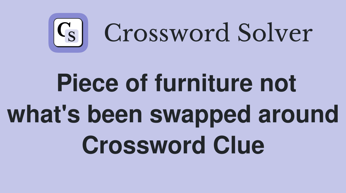 Piece of furniture not what's been swapped around Crossword Clue Answers Crossword Solver